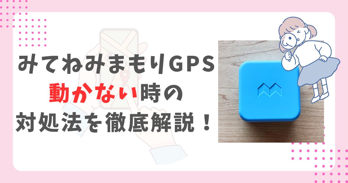みてねみまもりGPSが動かない際の対処手順！不具合別の解決方法も解説 