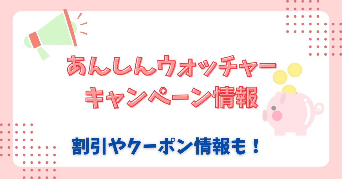 あんしんウォッチャーのキャンペーンはいつからいつまで？割引やクーポンも！