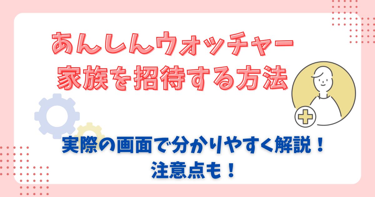 あんしんウォッチャー家族を招待する方法は？夫婦で見守ろう (2)